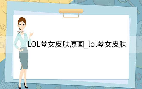 LOL琴女皮肤原画_lol琴女皮肤