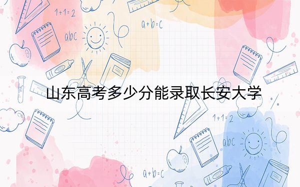 山东高考多少分能录取长安大学？附2022-2024年最低录取分数线