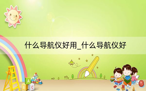 什么导航仪好用_什么导航仪好