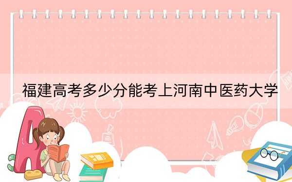 福建高考多少分能考上河南中医药大学？附2022-2024年院校最低投档线