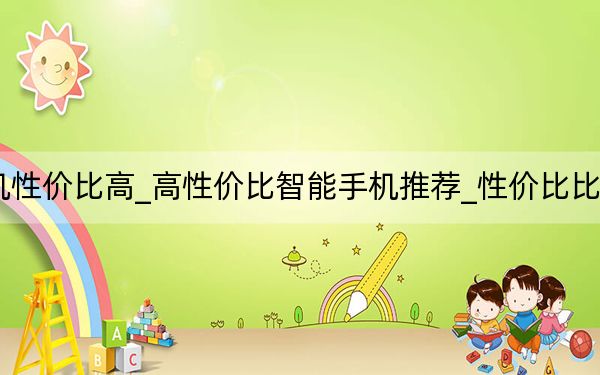 哪款智能手机性价比高_高性价比智能手机推荐_性价比比较高的智能手机