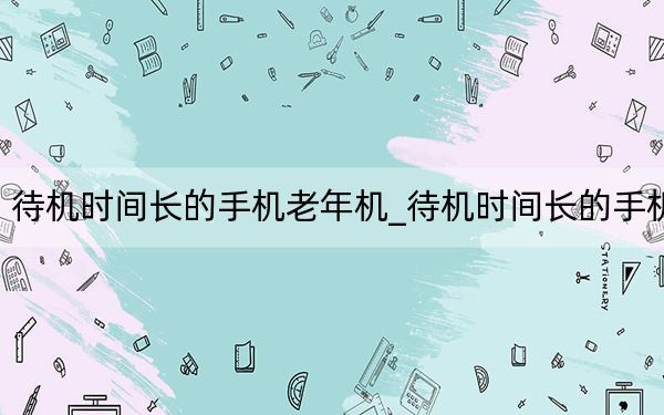 待机时间长的手机老年机_待机时间长的手机