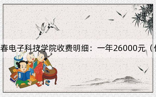 2024年长春电子科技学院收费明细：一年26000元（供四川考生参考）
