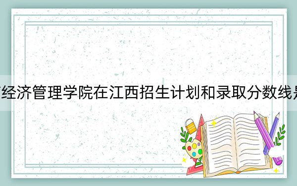 云南经济管理学院在江西招生计划和录取分数线是多少?2025江西考生参考