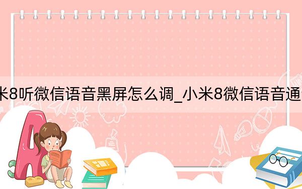 小米8听微信语音黑屏怎么调_小米8微信语音通话黑屏