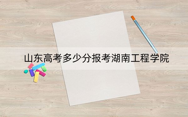 山东高考多少分报考湖南工程学院？附2022-2024年最低录取分数线