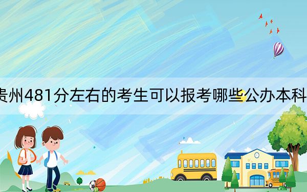 贵州481分左右的考生可以报考哪些公办本科大学？ 2024年一共61所大学录取