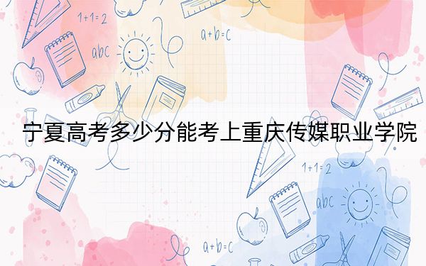 宁夏高考多少分能考上重庆传媒职业学院？2024年文科投档线298分 理科投档线269分