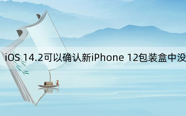 iOS 14.2可以确认新iPhone 12包装盒中没有EarPods