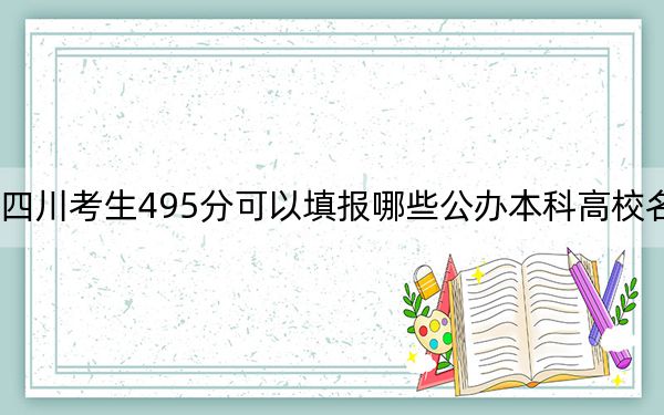 四川考生495分可以填报哪些公办本科高校名单? 2024年一共15所大学录取