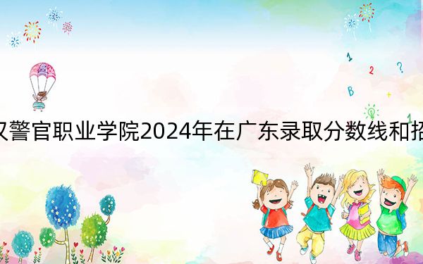 武汉警官职业学院2024年在广东录取分数线和招生计划
