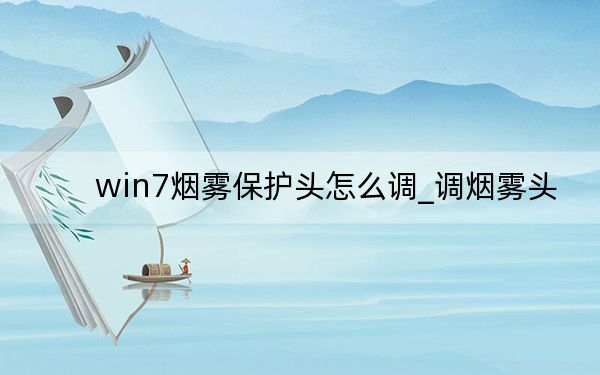 win7烟雾保护头怎么调_调烟雾头