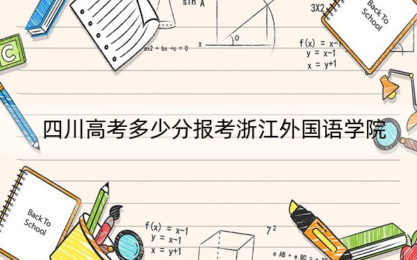 四川高考多少分报考浙江外国语学院？附2022-2024年最低录取分数线