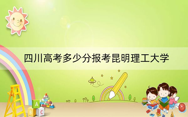 四川高考多少分报考昆明理工大学？附2022-2024年最低录取分数线