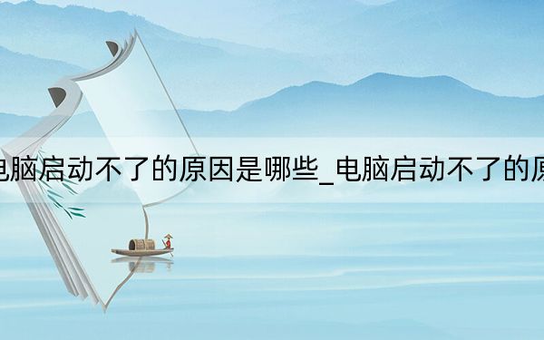 电脑启动不了的原因是哪些_电脑启动不了的原因