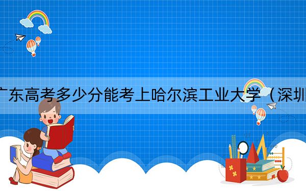 广东高考多少分能考上哈尔滨工业大学（深圳）？附2022-2024年院校最低投档线