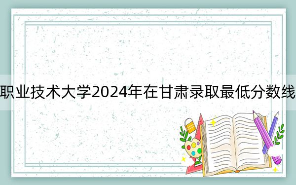 新疆农业职业技术大学2024年在甘肃录取最低分数线和学费是多少？