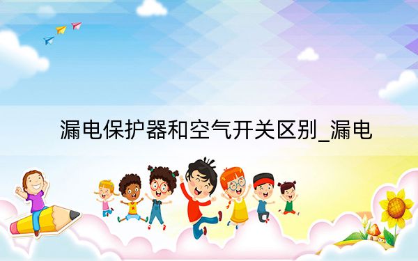 漏电保护器和空气开关区别_漏电
