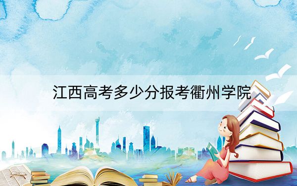 江西高考多少分报考衢州学院？2024年历史类录取分526分 物理类506分