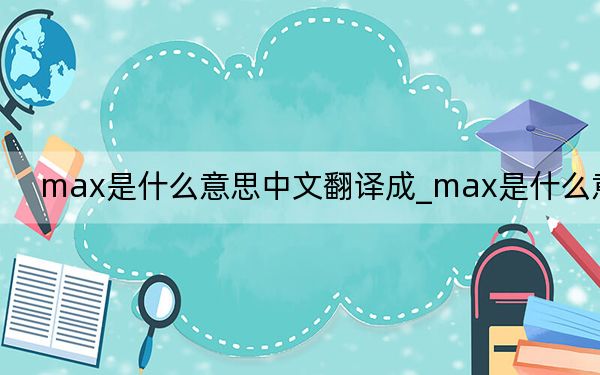 max是什么意思中文翻译成_max是什么意思