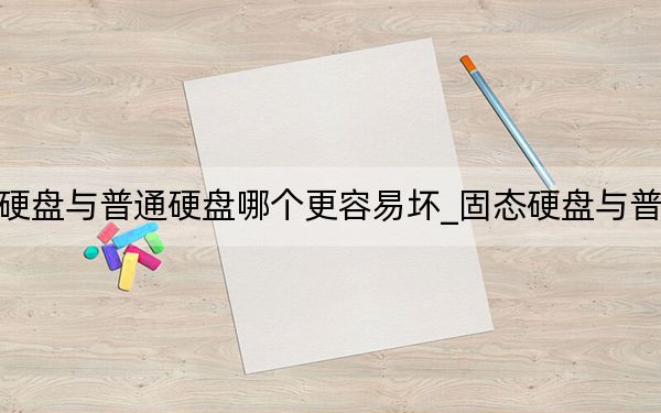 固态硬盘与普通硬盘哪个更容易坏_固态硬盘与普通硬盘