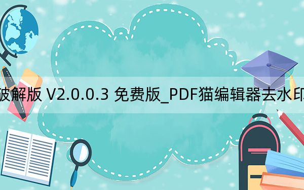 PDF猫编辑器去水印破解版 V2.0.0.3 免费版_PDF猫编辑器去水印破解版 V2.0.0.3 免费版免费下载