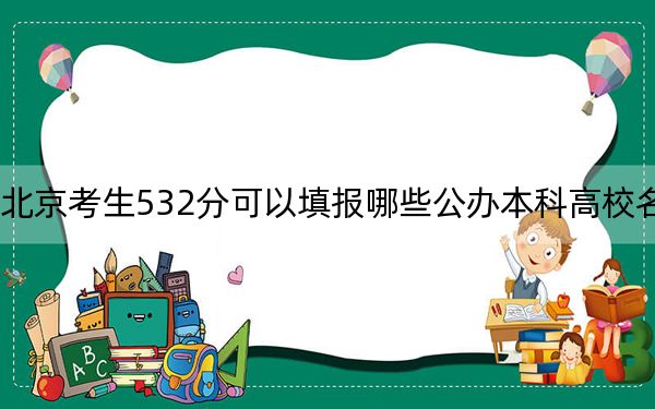 北京考生532分可以填报哪些公办本科高校名单？ 2024年一共24所大学录取