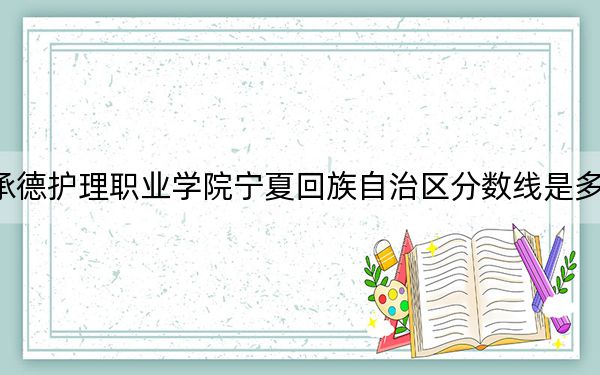 承德护理职业学院宁夏回族自治区分数线是多少？2025年宁夏考生参考