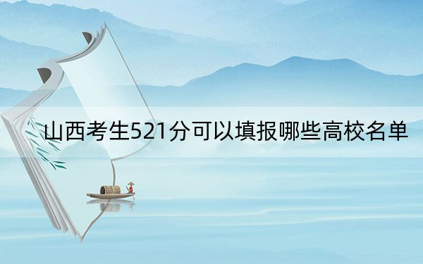 山西考生521分可以填报哪些高校名单？（供2025届高三考生参考）