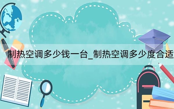制热空调多少钱一台_制热空调多少度合适