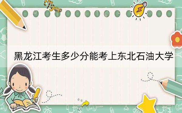 黑龙江考生多少分能考上东北石油大学？2024年历史类录取分453分 物理类370分