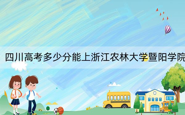 四川高考多少分能上浙江农林大学暨阳学院？附2022-2024年院校最低投档线