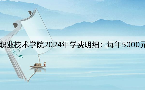 湖北城市建设职业技术学院2024年学费明细：每年5000元（供陕西考生参考）