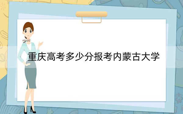 重庆高考多少分报考内蒙古大学？附2022-2024年最低录取分数线