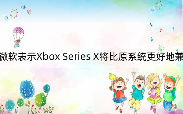 微软表示Xbox Series X将比原系统更好地兼容游戏