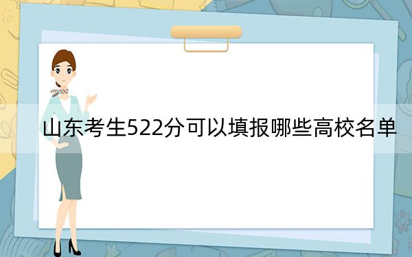山东考生522分可以填报哪些高校名单？ 2024年录取最低分522的大学