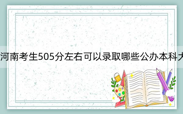河南考生505分左右可以录取哪些公办本科大学？