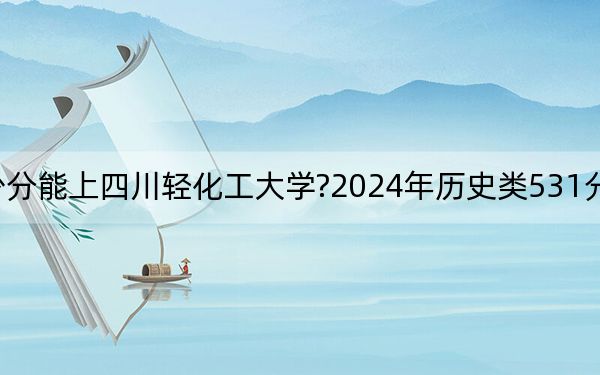 江苏考生多少分能上四川轻化工大学?2024年历史类531分 物理类录取分542分