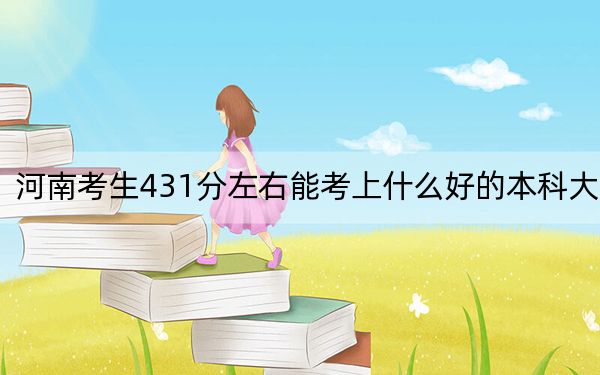 河南考生431分左右能考上什么好的本科大学？ 2024年一共录取58所大学
