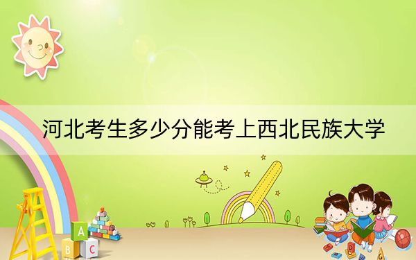 河北考生多少分能考上西北民族大学？2024年历史类522分 物理类投档线504分