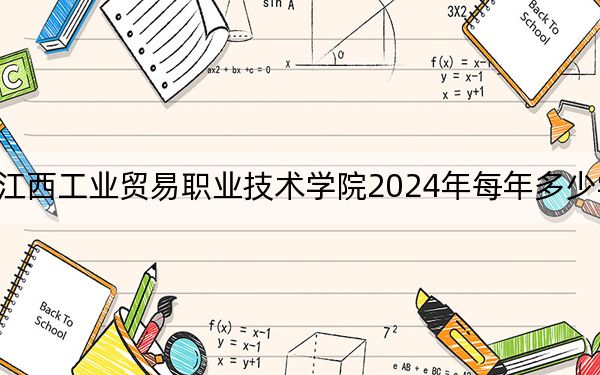 江西工业贸易职业技术学院2024年每年多少学费？每年12000元（供海南考生参考）