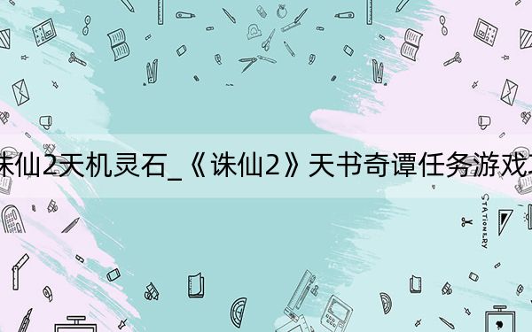 诛仙2天机灵石_《诛仙2》天书奇谭任务游戏攻略
