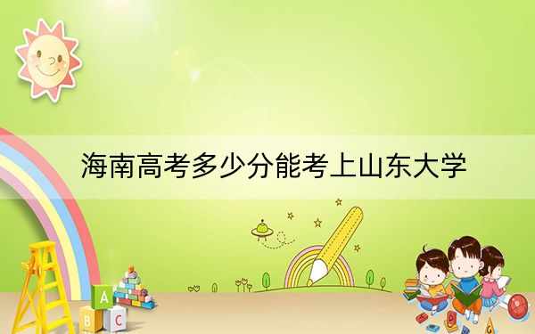 海南高考多少分能考上山东大学？附2022-2024年最低录取分数线