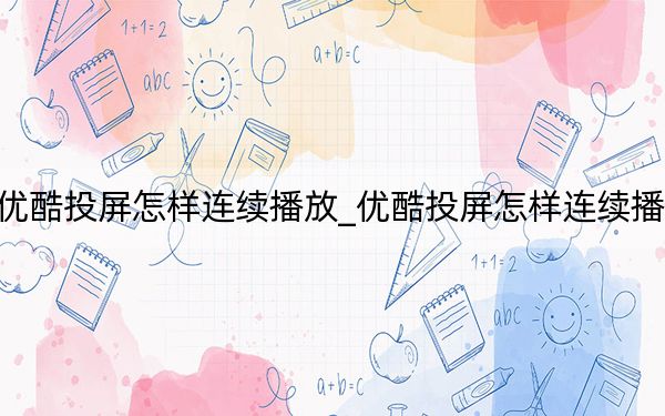 优酷投屏怎样连续播放_优酷投屏怎样连续播放