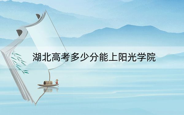湖北高考多少分能上阳光学院？附2022-2024年最低录取分数线