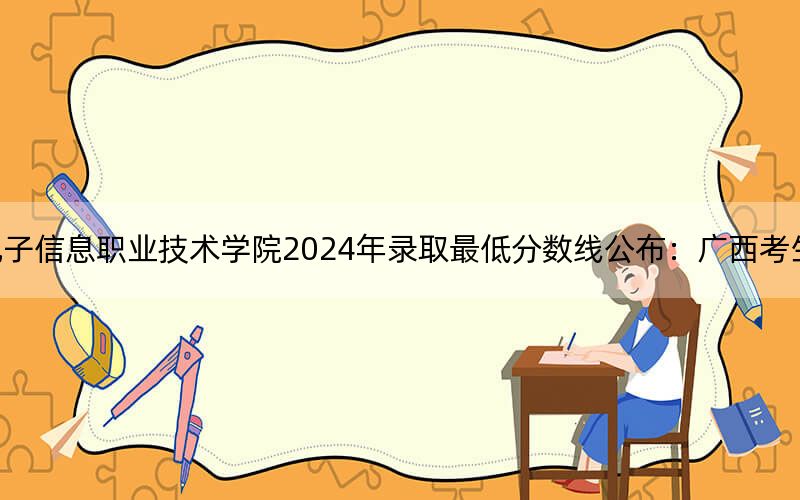 贵州电子信息职业技术学院2024年录取最低分数线公布：广西考生2025年参考