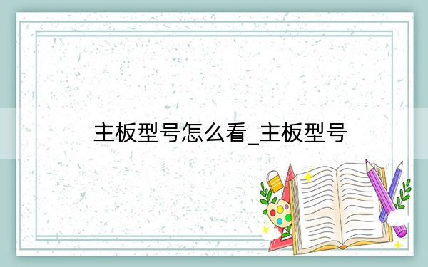 主板型号怎么看_主板型号