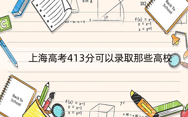 上海高考413分可以录取那些高校？（附带2022-2024年413左右大学名单）