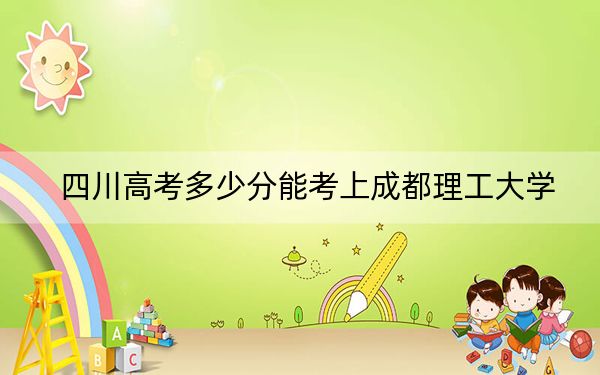 四川高考多少分能考上成都理工大学？2024年文科最低546分 理科投档线585分