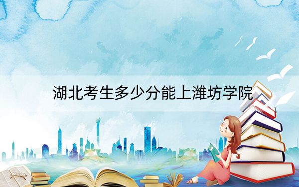 湖北考生多少分能上潍坊学院？附近三年最低院校投档线